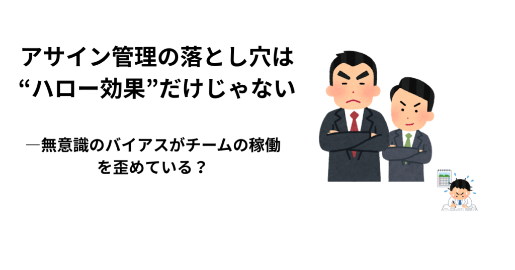アサイン管理の落とし穴は“ハロー効果”だけじゃない　―無意識のバイアスがチームの稼働を歪めている？